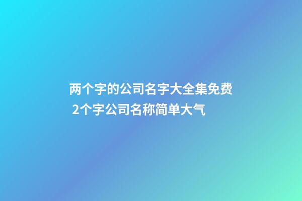 两个字的公司名字大全集免费 2个字公司名称简单大气